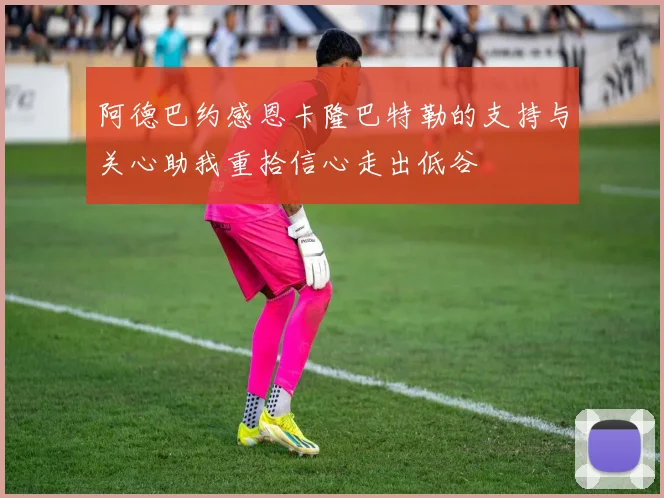 阿德巴约感恩卡隆巴特勒的支持与关心助我重拾信心走出低谷